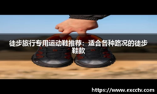 徒步旅行专用运动鞋推荐：适合各种路况的徒步鞋款
